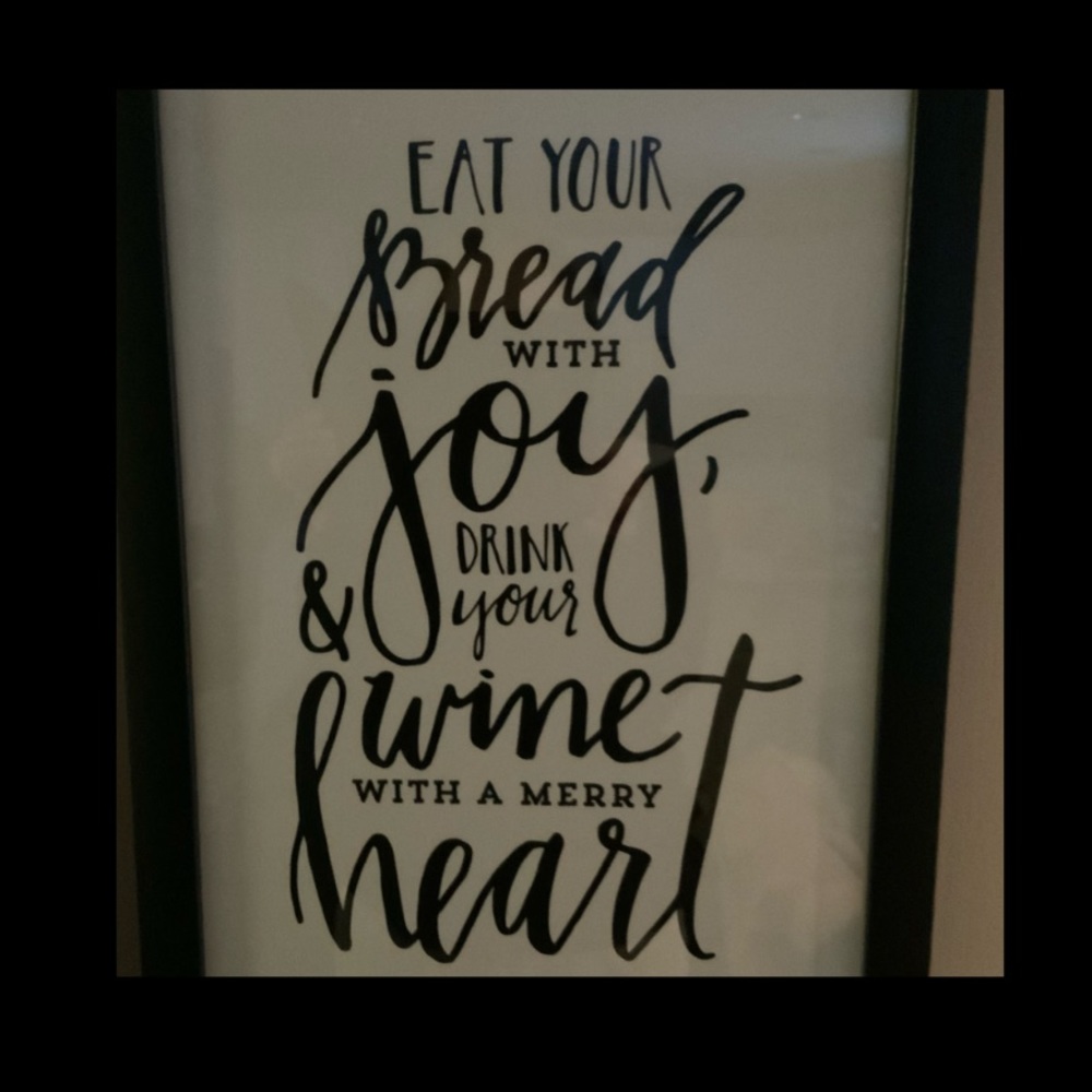 Eat your bread with joy and drink your wine with a merry heart.